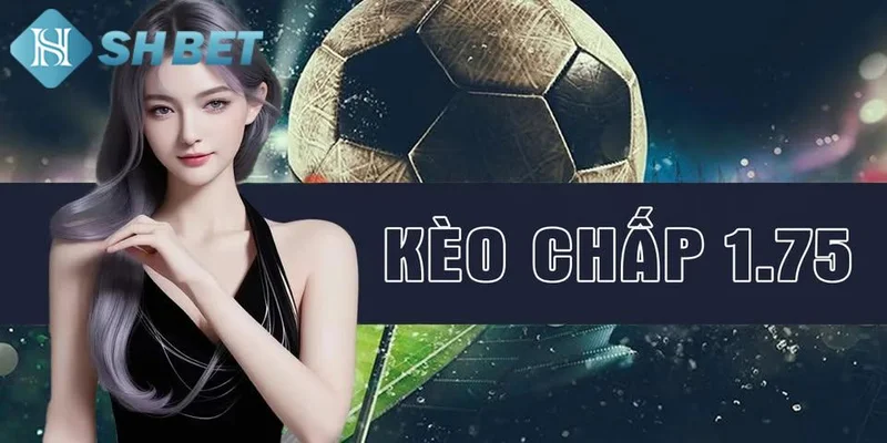 Kèo chấp 1.75 là gì